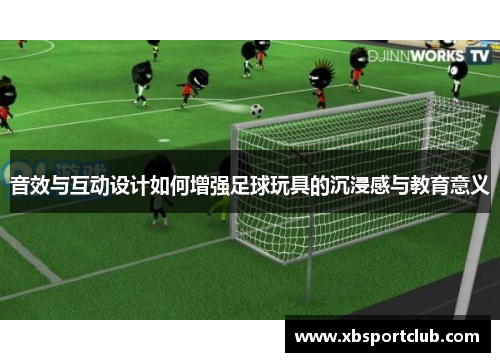音效与互动设计如何增强足球玩具的沉浸感与教育意义
